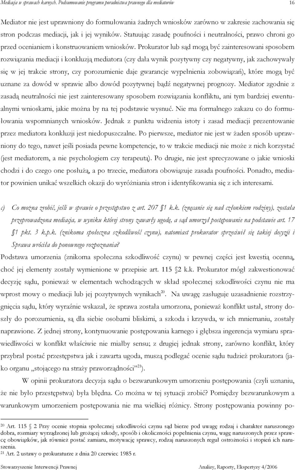 Prokurator lub sąd mogą być zainteresowani sposobem rozwiązania mediacji i konkluzją mediatora (czy dała wynik pozytywny czy negatywny, jak zachowywały się w jej trakcie strony, czy porozumienie daje