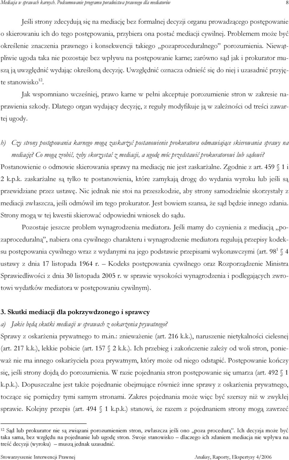 Niewątpliwie ugoda taka nie pozostaje bez wpływu na postępowanie karne; zarówno sąd jak i prokurator muszą ją uwzględnić wydając określoną decyzję.