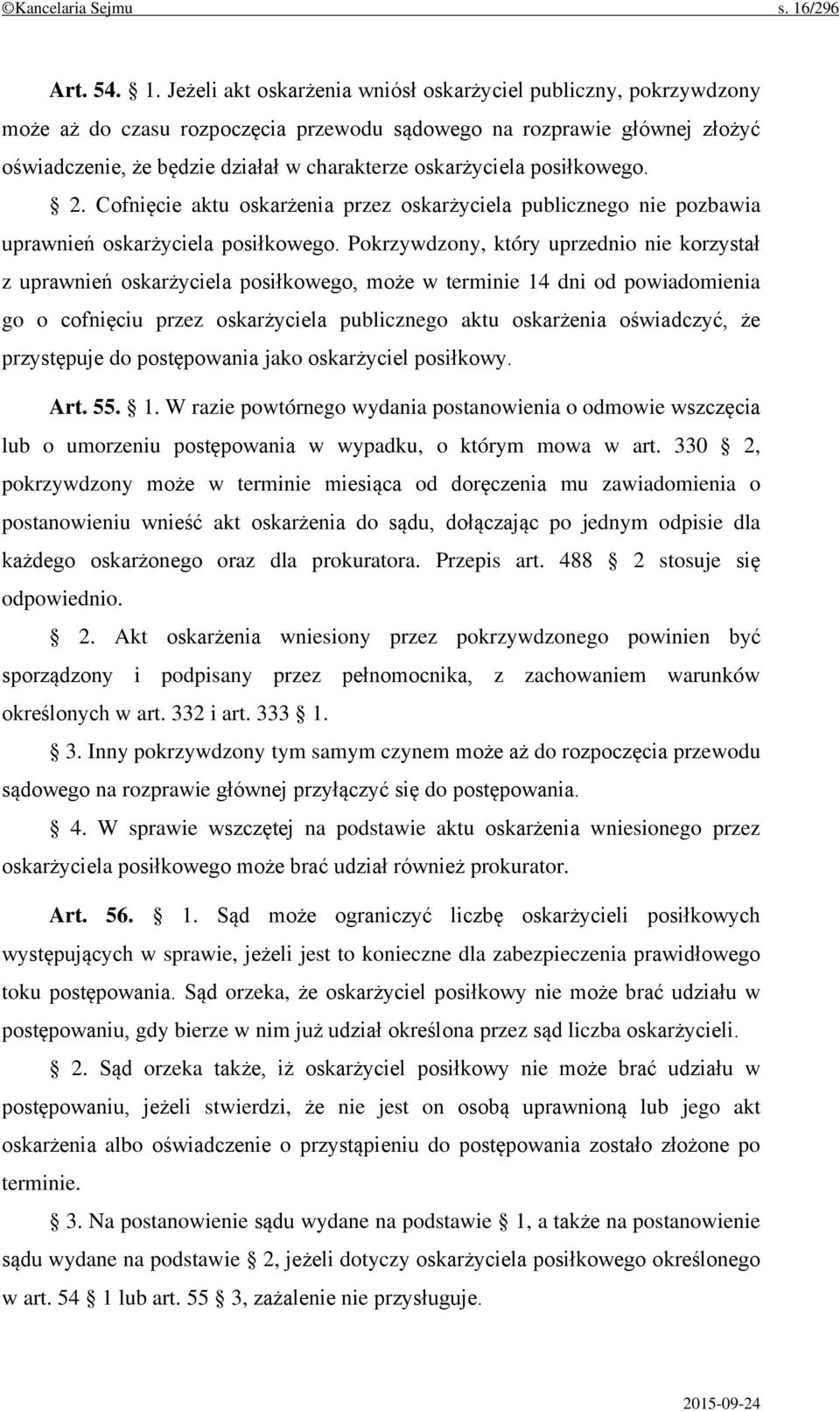 Jeżeli akt oskarżenia wniósł oskarżyciel publiczny, pokrzywdzony może aż do czasu rozpoczęcia przewodu sądowego na rozprawie głównej złożyć oświadczenie, że będzie działał w charakterze oskarżyciela