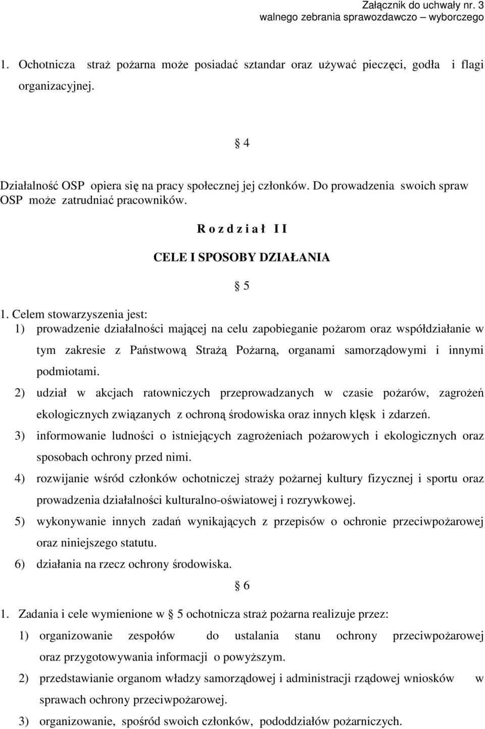 Celem stowarzyszenia jest: 1) prowadzenie działalności mającej na celu zapobieganie pożarom oraz współdziałanie w tym zakresie z Państwową Strażą Pożarną, organami samorządowymi i innymi podmiotami.