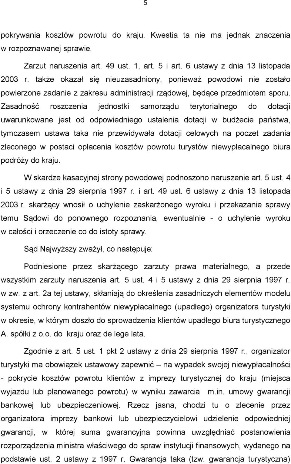 Zasadność roszczenia jednostki samorządu terytorialnego do dotacji uwarunkowane jest od odpowiedniego ustalenia dotacji w budżecie państwa, tymczasem ustawa taka nie przewidywała dotacji celowych na