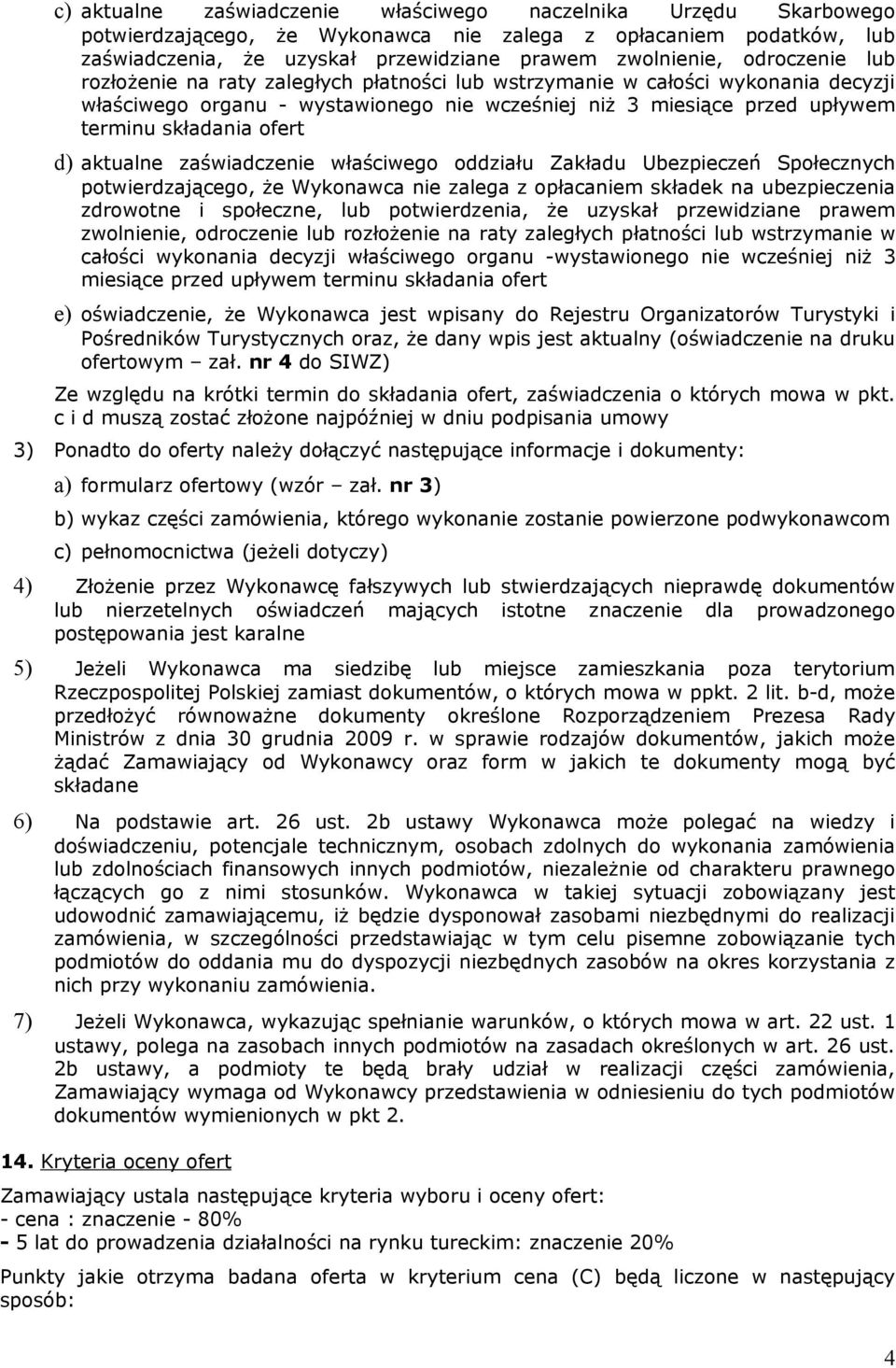 d) aktualne zaświadczenie właściwego oddziału Zakładu Ubezpieczeń Społecznych potwierdzającego, że Wykonawca nie zalega z opłacaniem składek na ubezpieczenia zdrowotne i społeczne, lub potwierdzenia,