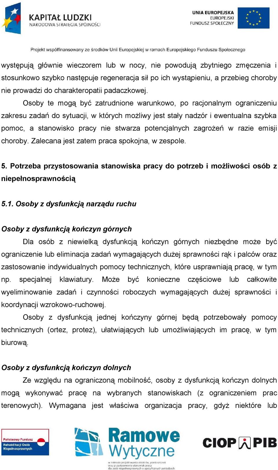 Osoby te mogą być zatrudnione warunkowo, po racjonalnym ograniczeniu zakresu zadań do sytuacji, w których możliwy jest stały nadzór i ewentualna szybka pomoc, a stanowisko pracy nie stwarza