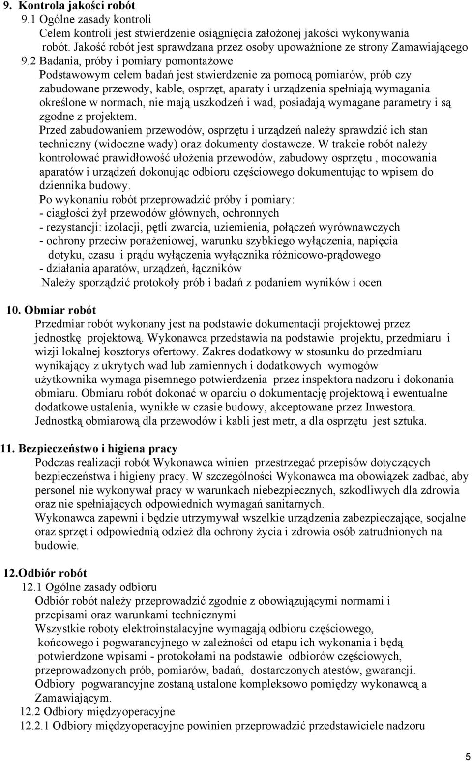 2 Badania, próby i pomiary pomontażowe Podstawowym celem badań jest stwierdzenie za pomocą pomiarów, prób czy zabudowane przewody, kable, osprzęt, aparaty i urządzenia spełniają wymagania określone w