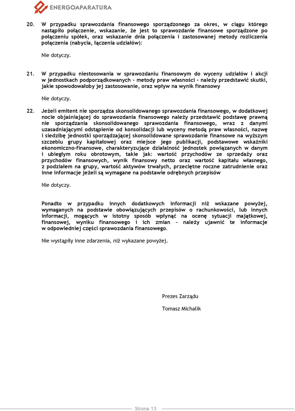 W przypadku niestosowania w sprawozdaniu finansowym do wyceny udziałów i akcji w jednostkach podporządkowanych - metody praw własności - należy przedstawić skutki, jakie spowodowałoby jej