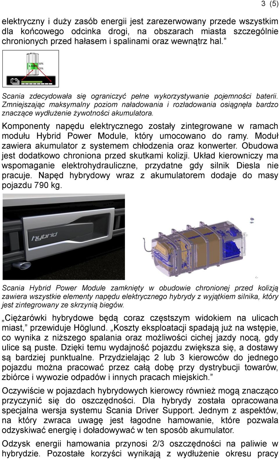 Komponenty napędu elektrycznego zostały zintegrowane w ramach modułu Hybrid Power Module, który umocowano do ramy. Moduł zawiera akumulator z systemem chłodzenia oraz konwerter.