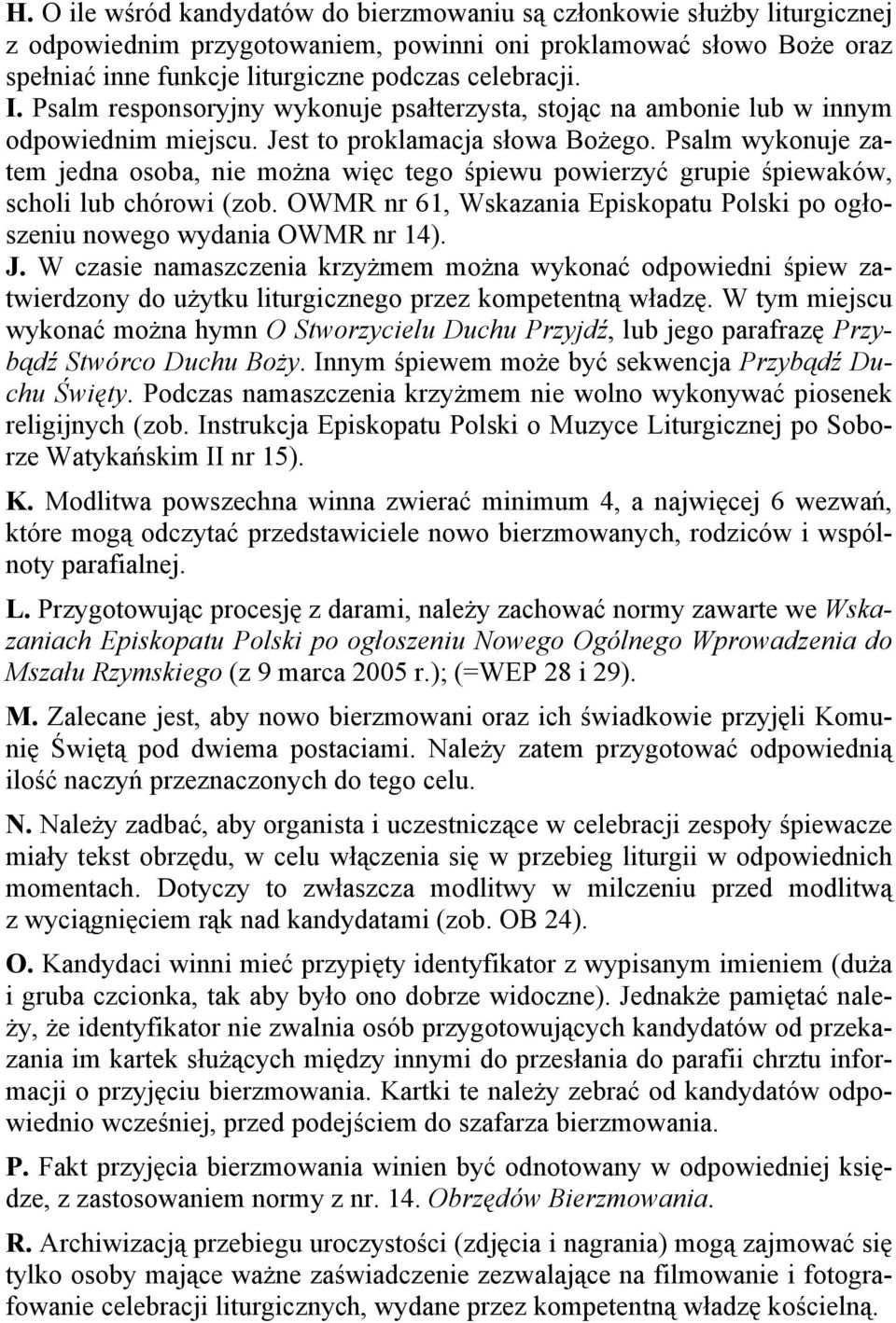 Psalm wykonuje zatem jedna osoba, nie można więc tego śpiewu powierzyć grupie śpiewaków, scholi lub chórowi (zob. OWMR nr 61, Wskazania Episkopatu Polski po ogłoszeniu nowego wydania OWMR nr 14). J.