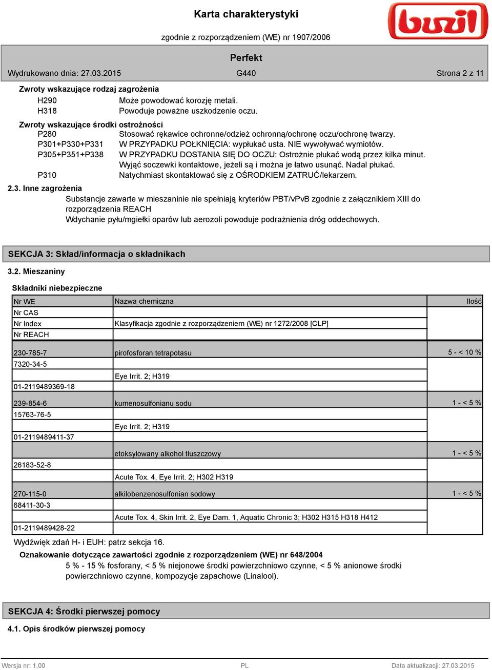 P305+P351+P33 W PRZYPADKU DOSTANIA SIĘ DO OCZU: Ostrożnie płukać wodą przez kilka minut. Wyjąć soczewki kontaktowe, jeżeli są i można je łatwo usunąć. Nadal płukać.