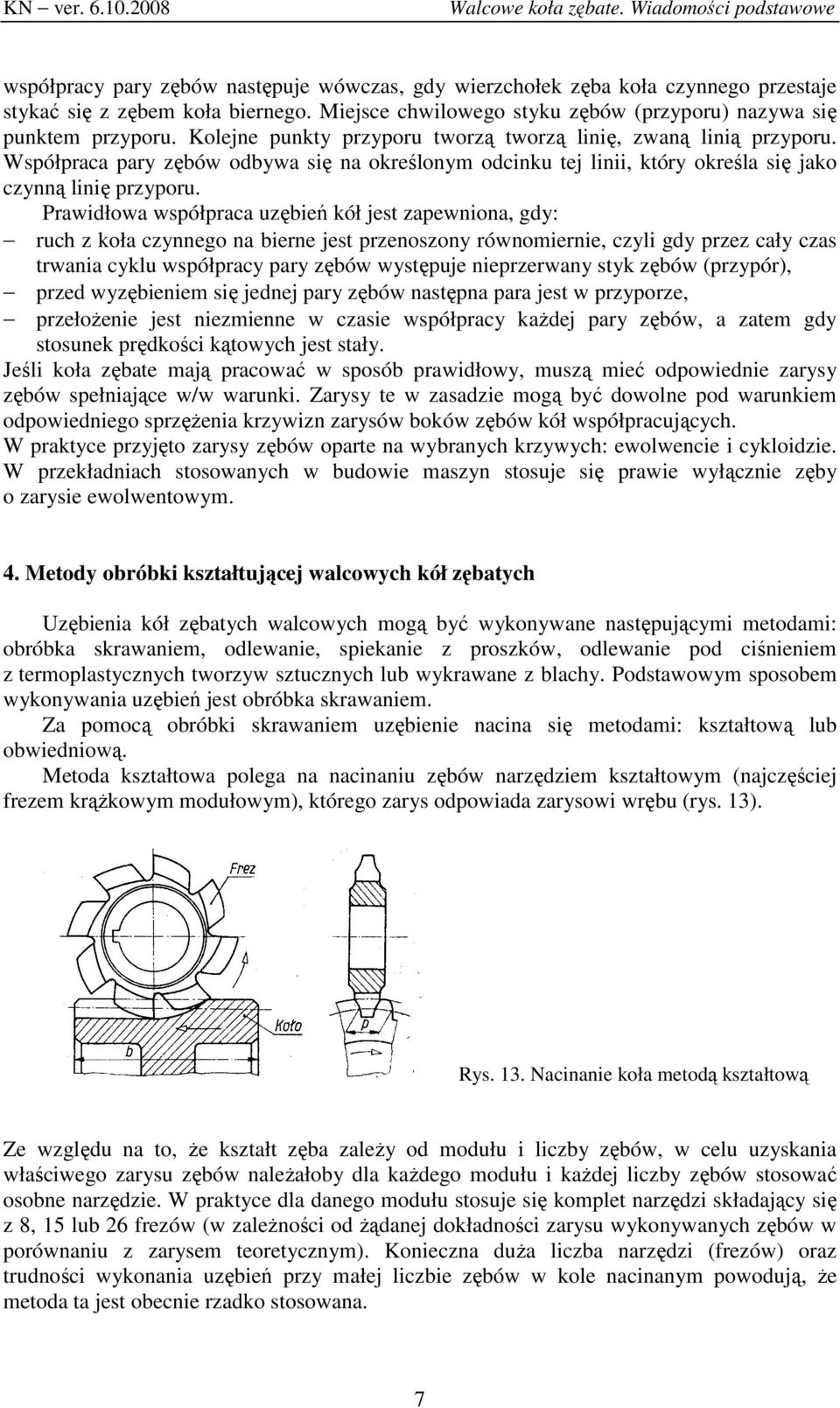 Prwidłow współprc uzębień kół jest zpewnion, gdy: ruch z koł czynnego n bierne jest przenoszony równoiernie, czyli gdy przez cły czs trwni cyklu współprcy pry zębów występuje nieprzerwny styk zębów