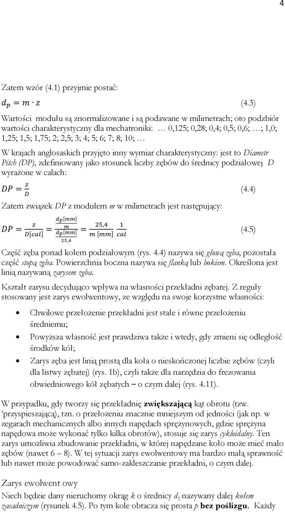 8; 10; W krajach anglosaskich przyjęto inny wymiar charakterystyczny: jest to Diametr Pitch (DP), zdefiniowany jako stosunek liczby zębów do średnicy podziałowej D wyrażone w calach: Zatem związek DP