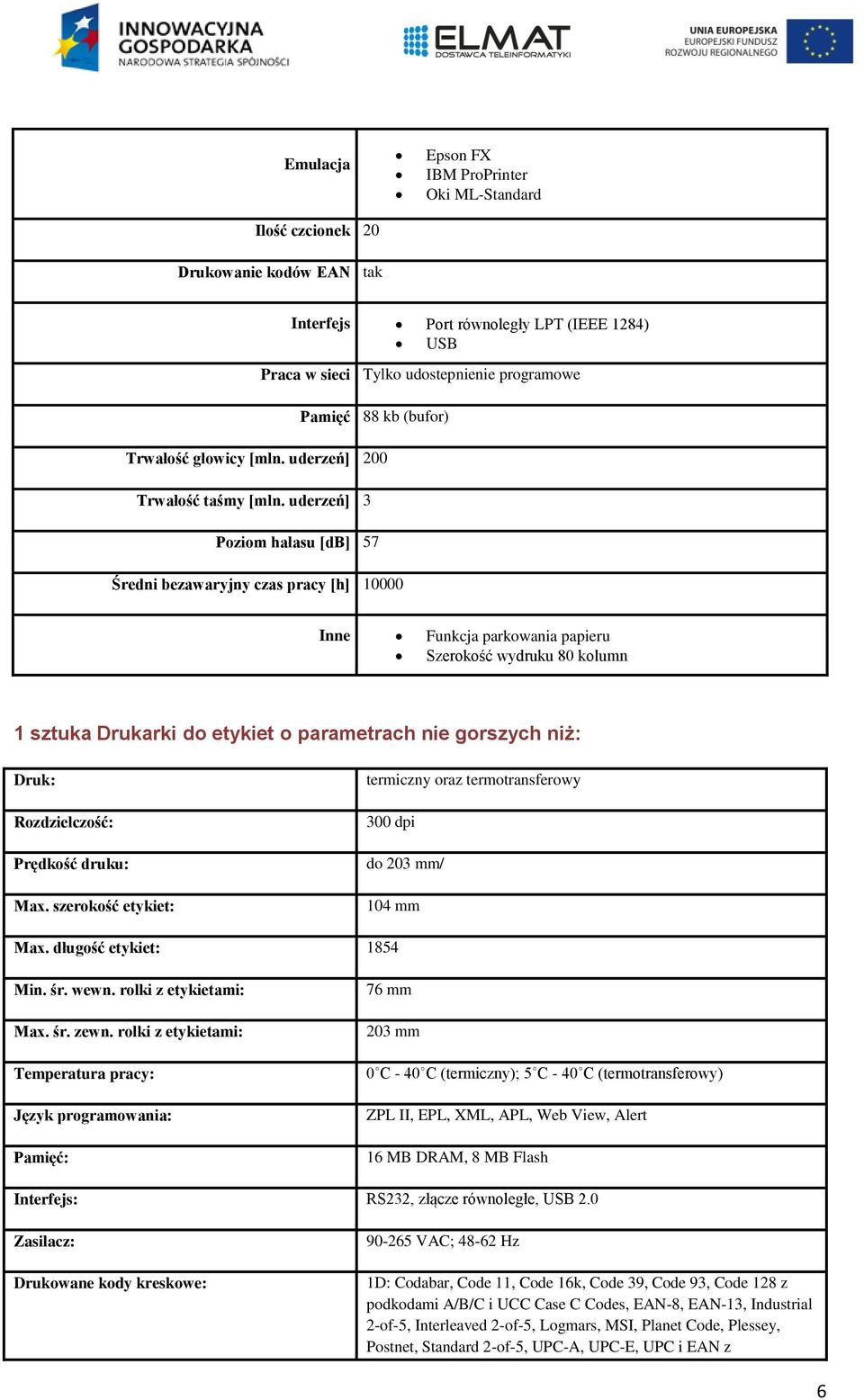 uderzeń] 3 Poziom hałasu [db] 57 Średni bezawaryjny czas pracy [h] 10000 Inne Funkcja parkowania papieru Szerokość wydruku 80 kolumn 1 sztuka Drukarki do etykiet o parametrach nie gorszych niż: Druk: