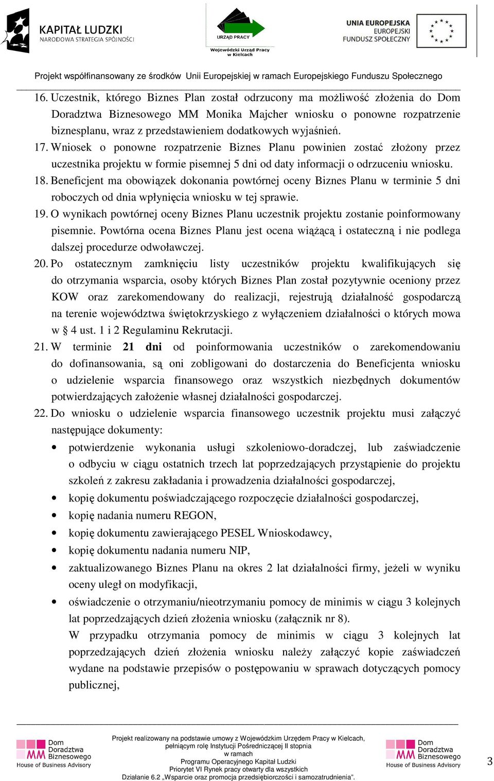 Beneficjent ma obowiązek dokonania powtórnej oceny Biznes Planu w terminie 5 dni roboczych od dnia wpłynięcia wniosku w tej sprawie. 19.