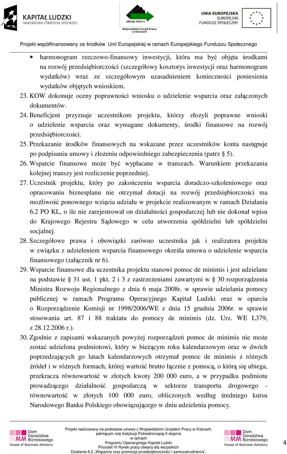 Beneficjent przyznaje uczestnikom projektu, którzy złożyli poprawne wnioski o udzielenie wsparcia oraz wymagane dokumenty, środki finansowe na rozwój przedsiębiorczości. 25.