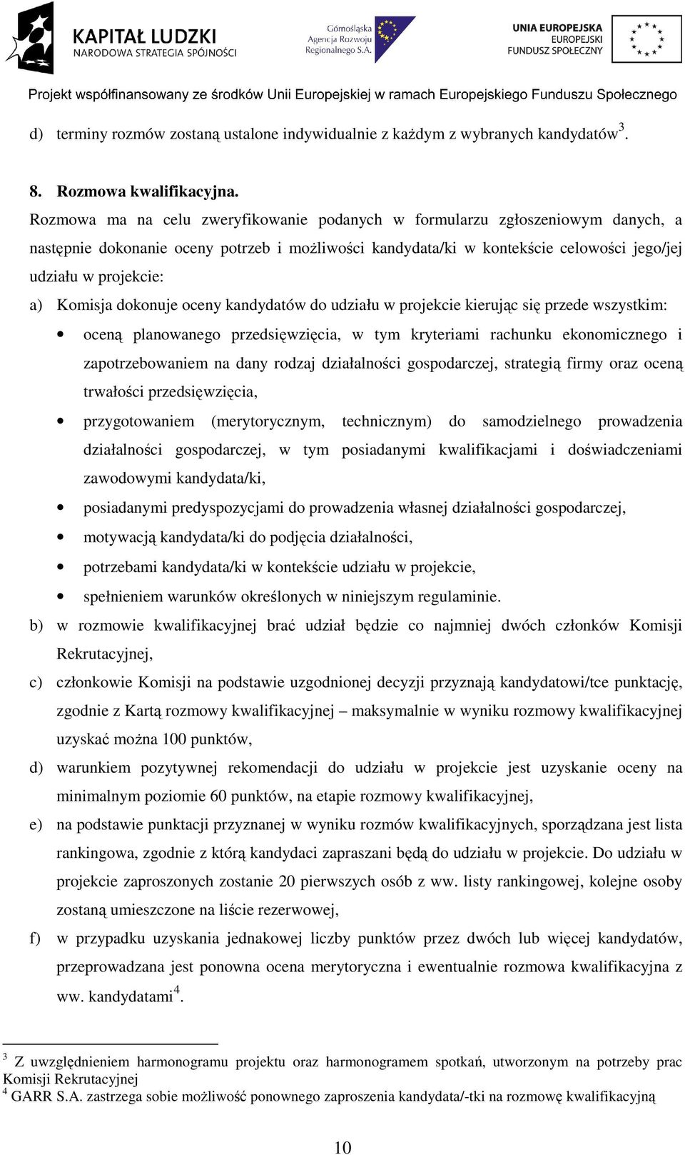 Komisja dokonuje oceny kandydatów do udziału w projekcie kierując się przede wszystkim: oceną planowanego przedsięwzięcia, w tym kryteriami rachunku ekonomicznego i zapotrzebowaniem na dany rodzaj