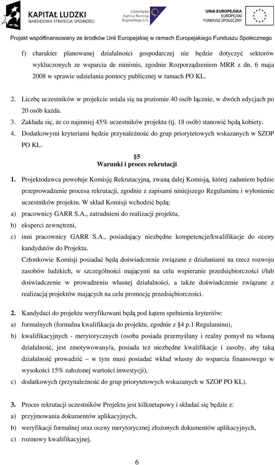 Zakłada się, Ŝe co najmniej 45% uczestników projektu (tj. 18 osób) stanowić będą kobiety. 4. Dodatkowymi kryteriami będzie przynaleŝność do grup priorytetowych wskazanych w SZOP PO KL.