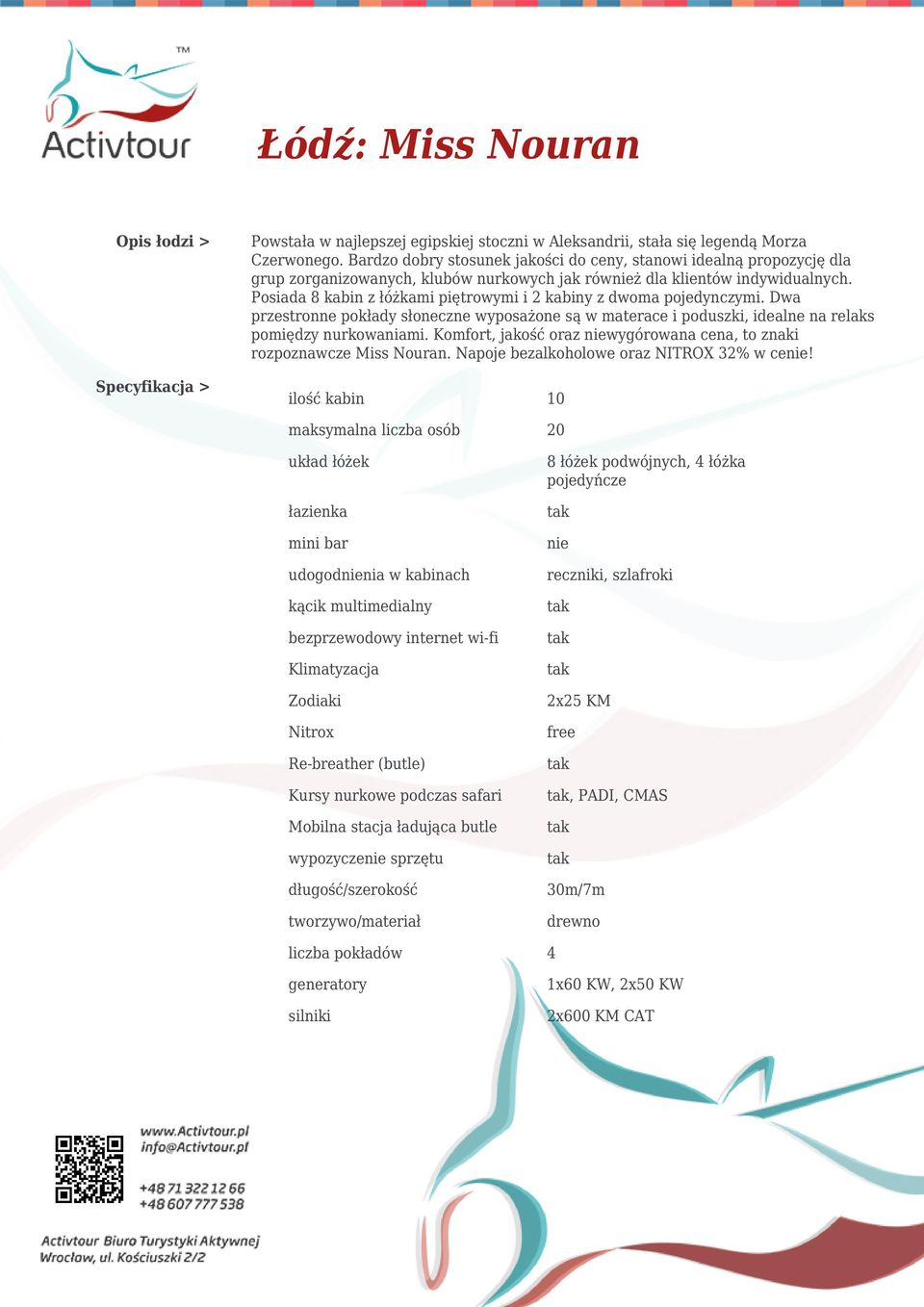 Posiada 8 kabin z łóżkami piętrowymi i 2 kabiny z dwoma pojedynczymi. Dwa przestronne pokłady słoneczne wyposażone są w materace i poduszki, idealne na relaks pomiędzy nurkowaniami.