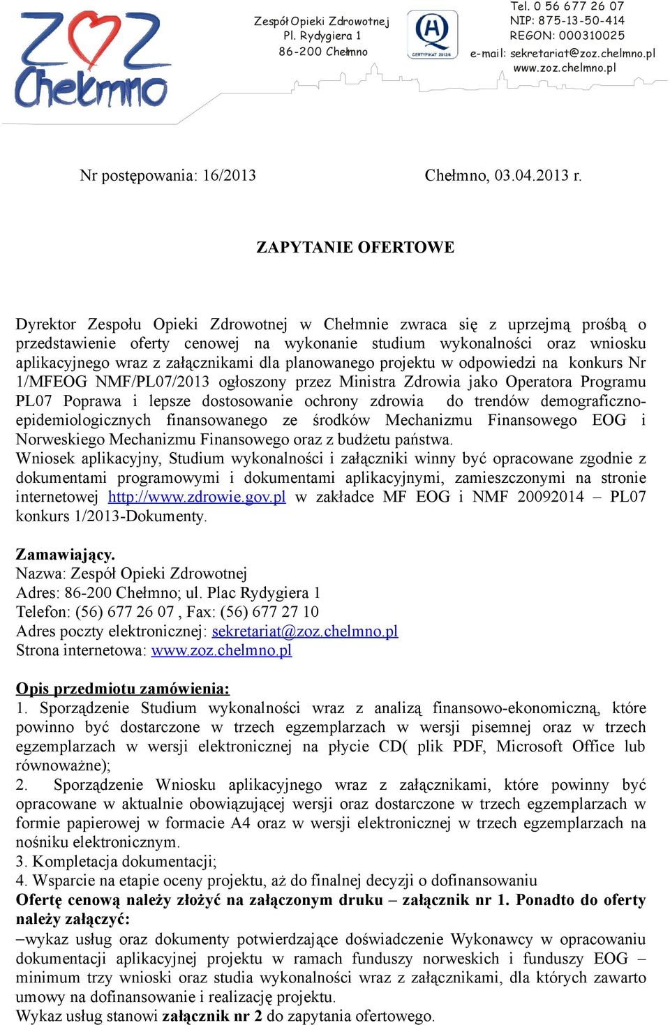 ZAPYTANIE OFERTOWE Dyrektor Zespołu Opieki Zdrowotnej w Chełmnie zwraca się z uprzejmą prośbą o przedstawienie oferty cenowej na wykonanie studium wykonalności oraz wniosku aplikacyjnego wraz z