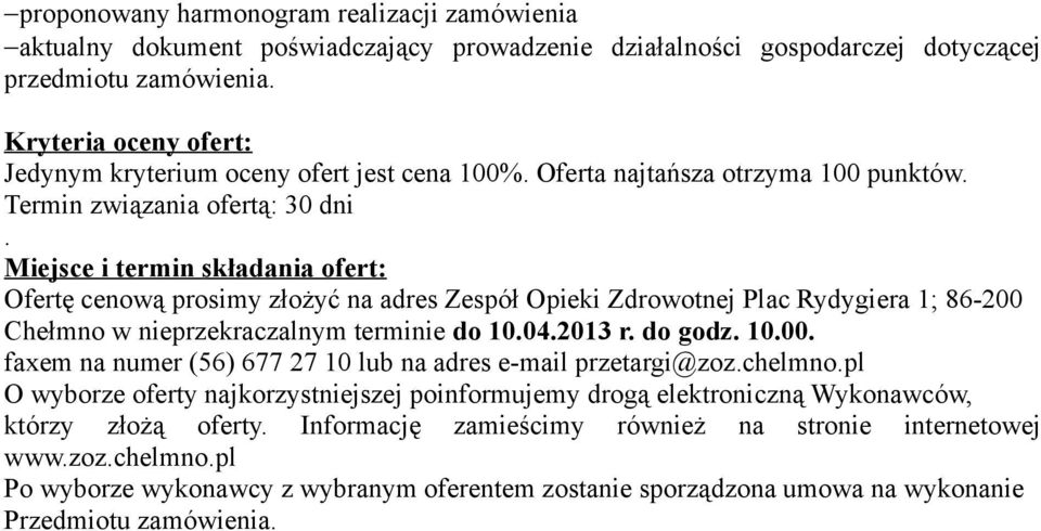 Miejsce i termin składania ofert: Ofertę cenową prosimy złożyć na adres Zespół Opieki Zdrowotnej Plac Rydygiera 1; 86-200 Chełmno w nieprzekraczalnym terminie do 10.04.2013 r. do godz. 10.00. faxem na numer (56) 677 27 10 lub na adres e-mail przetargi@zoz.