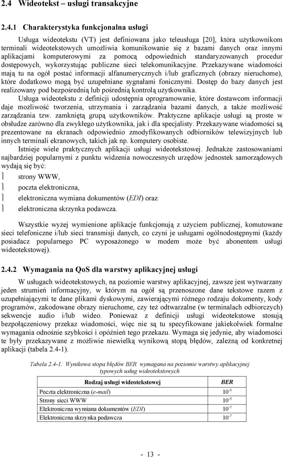 Przekazywane wiadomości mają tu na ogół postać informacji alfanumerycznych i/lub graficznych (obrazy nieruchome), które dodatkowo mogą być uzupełniane sygnałami fonicznymi.