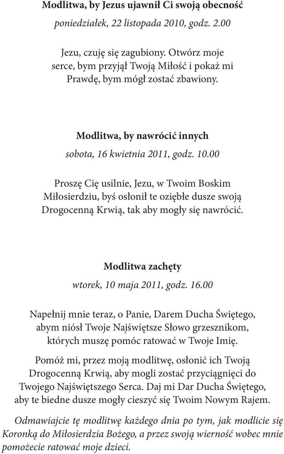 00 Proszę Cię usilnie, Jezu, w Twoim Boskim Miłosierdziu, byś osłonił te oziębłe dusze swoją Drogocenną Krwią, tak aby mogły się nawrócić. Modlitwa zachęty wtorek, 10 maja 2011, godz. 16.