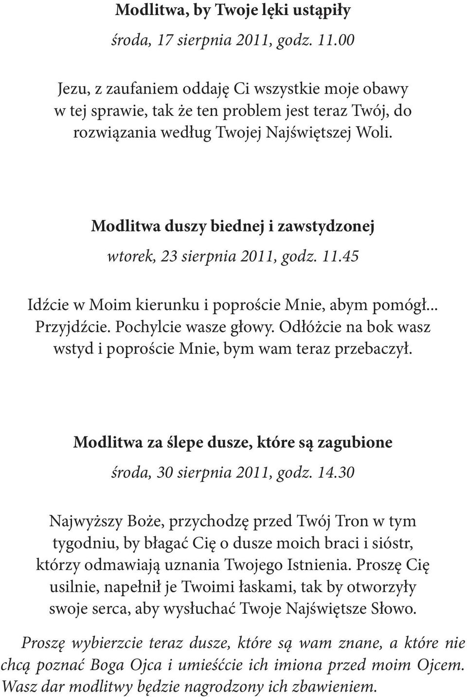 Modlitwa duszy biednej i zawstydzonej wtorek, 23 sierpnia 2011, godz. 11.45 Idźcie w Moim kierunku i poproście Mnie, abym pomógł... Przyjdźcie. Pochylcie wasze głowy.