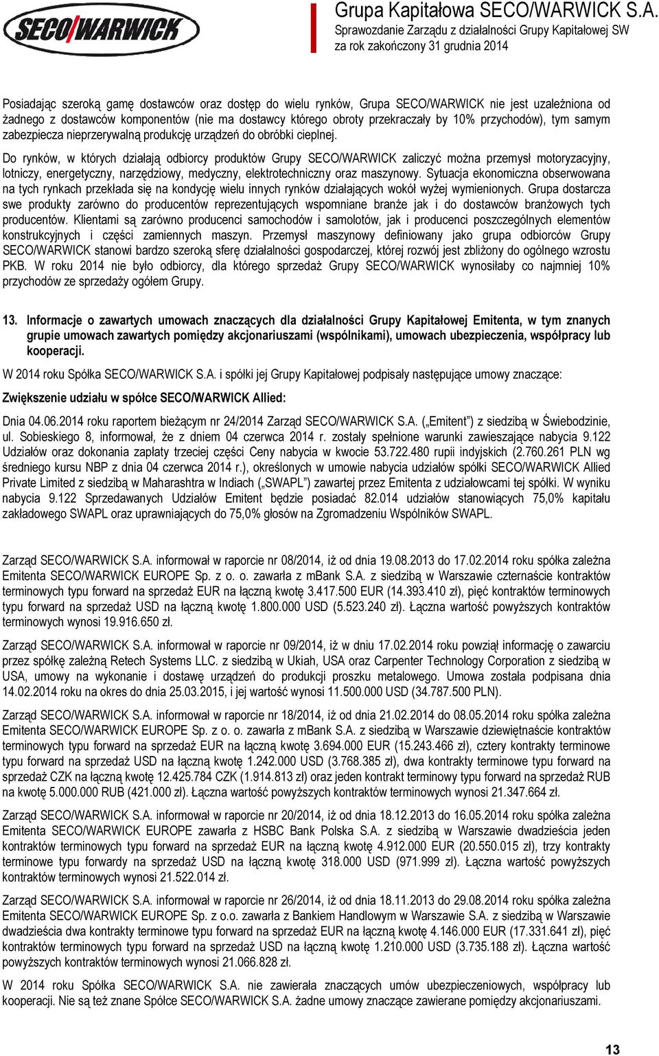 Do rynków, w których działają odbiorcy produktów Grupy SECO/WARWICK zaliczyć można przemysł motoryzacyjny, lotniczy, energetyczny, narzędziowy, medyczny, elektrotechniczny oraz maszynowy.