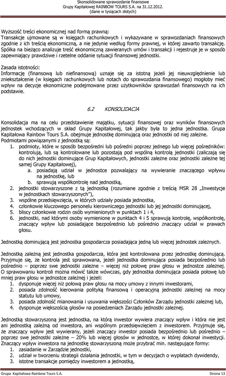 Spółka na bieżąco analizuje treść ekonomiczną zawieranych umów i transakcji i rejestruje je w sposób zapewniający prawdziwe i rzetelne oddanie sytuacji finansowej jednostki.