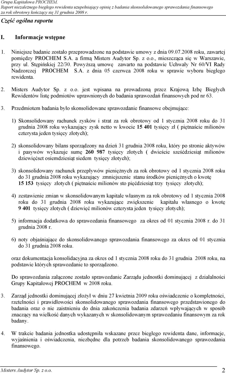 3. Przedmiotem badania było skonsolidowane sprawozdanie finansowe obejmujące: 1) Skonsolidowany rachunek zysków i strat za rok obrotowy od 1 stycznia 2008 roku do 31 grudnia 2008 roku wykazujący zysk