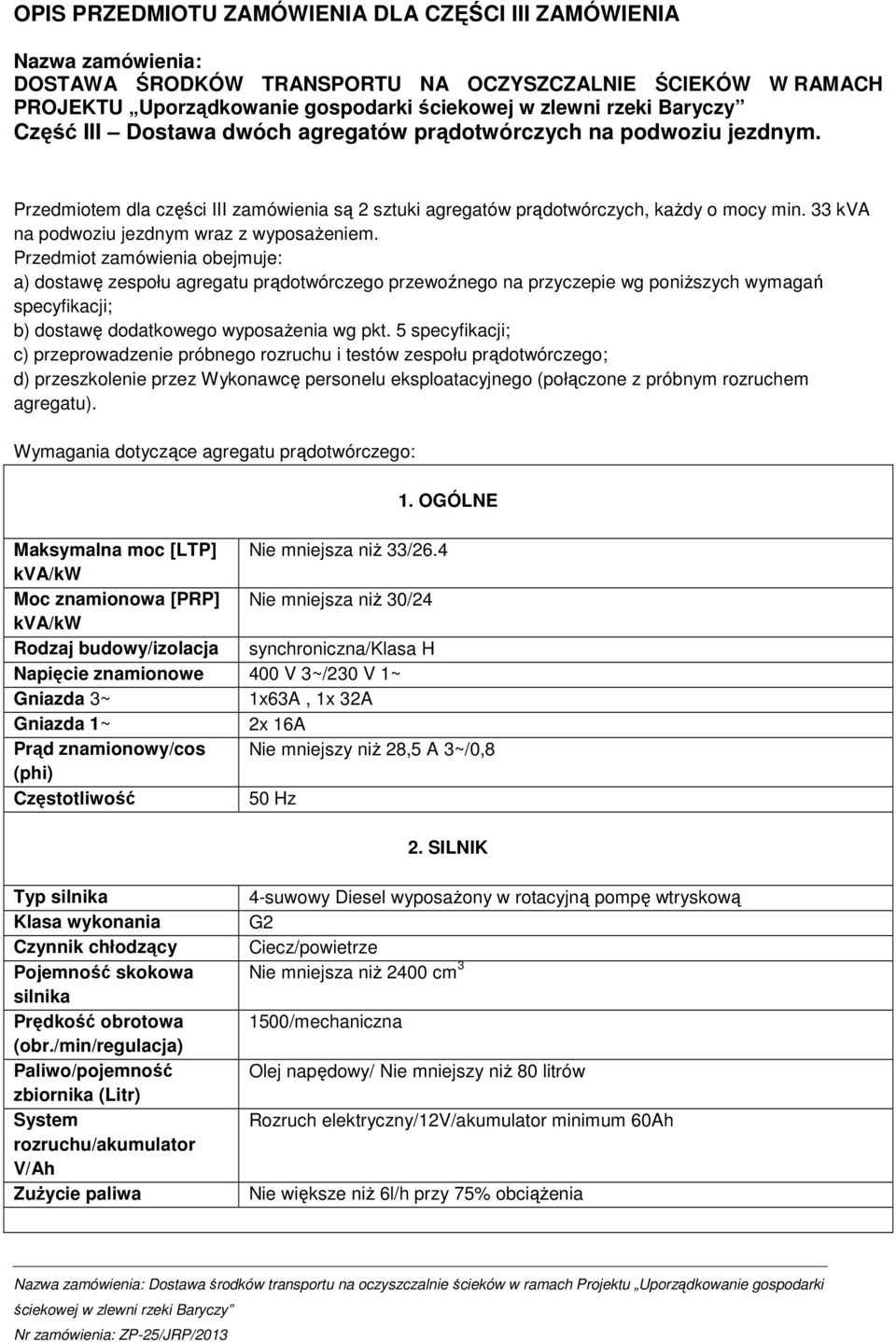 Przedmiot zamówienia obejmuje: a) dostawę zespołu agregatu prądotwórczego przewoźnego na przyczepie wg poniŝszych wymagań specyfikacji; b) dostawę dodatkowego wyposaŝenia wg pkt.