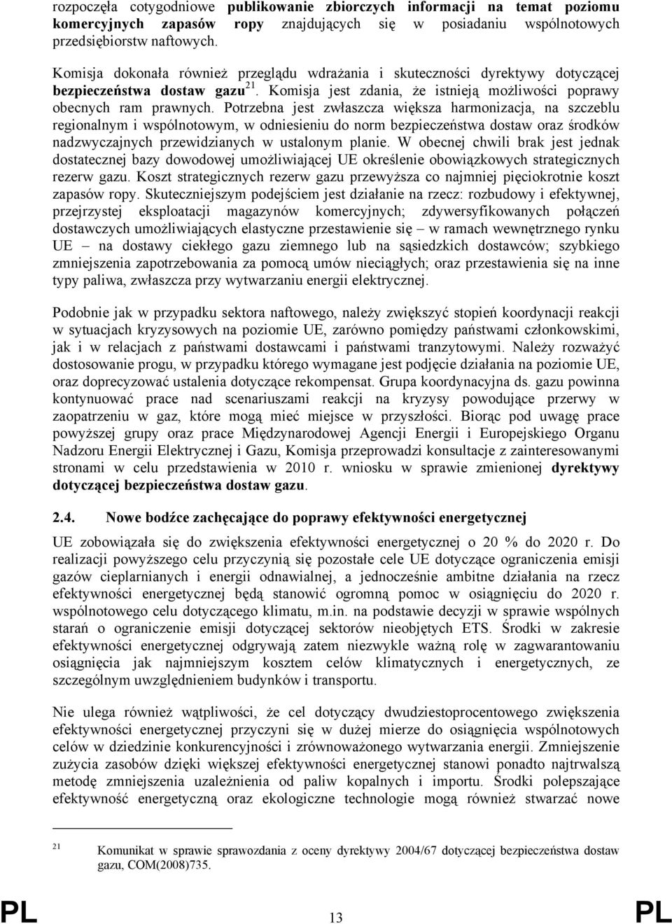 Potrzebna jest zwłaszcza większa harmonizacja, na szczeblu regionalnym i wspólnotowym, w odniesieniu do norm bezpieczeństwa dostaw oraz środków nadzwyczajnych przewidzianych w ustalonym planie.