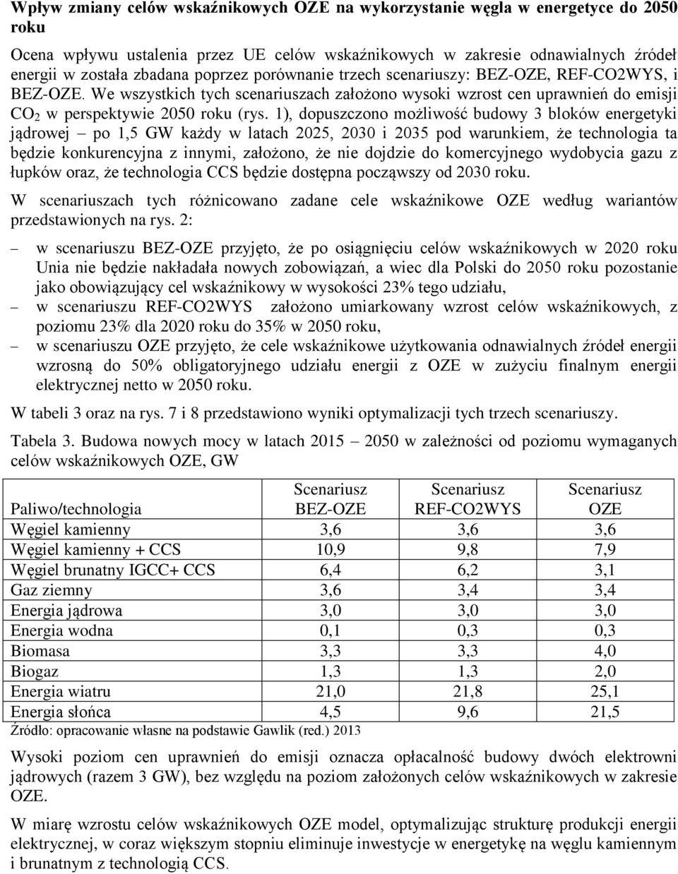 1), dopuszczono możliwość budowy 3 bloków energetyki jądrowej po 1,5 GW każdy w latach 2025, 2030 i 2035 pod warunkiem, że technologia ta będzie konkurencyjna z innymi, założono, że nie dojdzie do