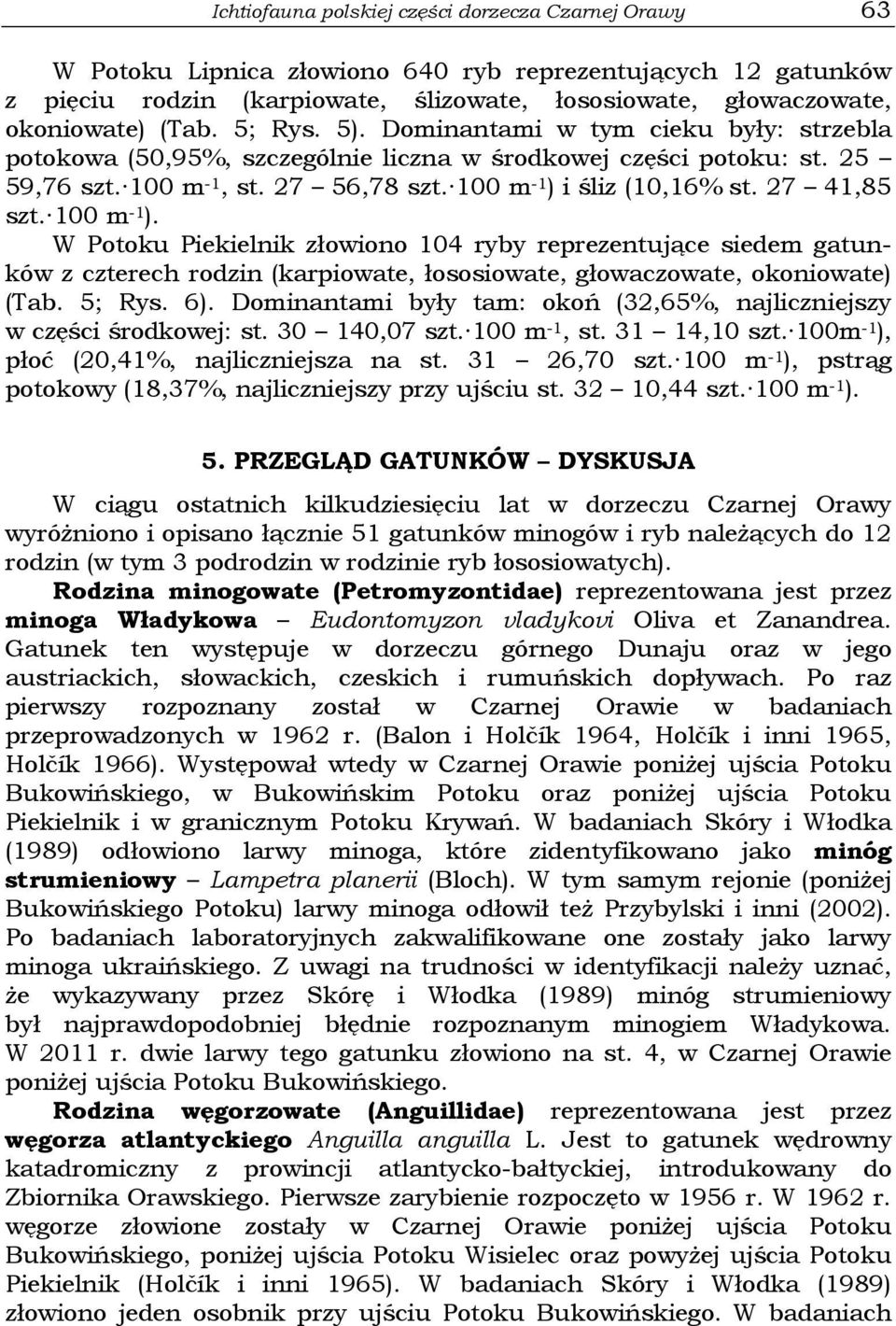 27 41,85 szt. 100 m -1 ). W Potoku Piekielnik złowiono 104 ryby reprezentujące siedem gatunków z czterech rodzin (karpiowate, łososiowate, głowaczowate, okoniowate) (Tab. 5; Rys. 6).