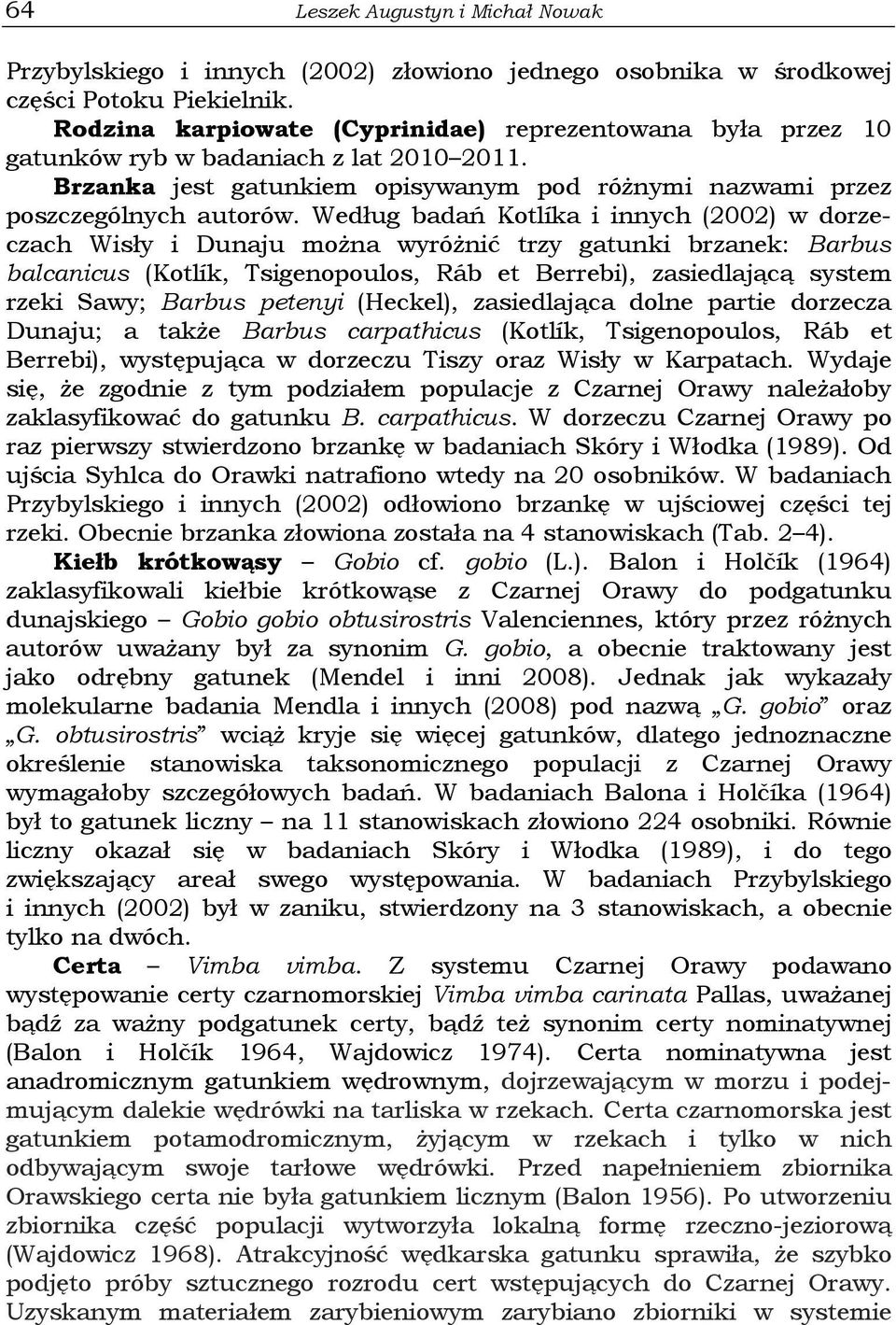 Według badań Kotlíka i innych (2002) w dorzeczach Wisły i Dunaju można wyróżnić trzy gatunki brzanek: Barbus balcanicus (Kotlík, Tsigenopoulos, Ráb et Berrebi), zasiedlającą system rzeki Sawy; Barbus