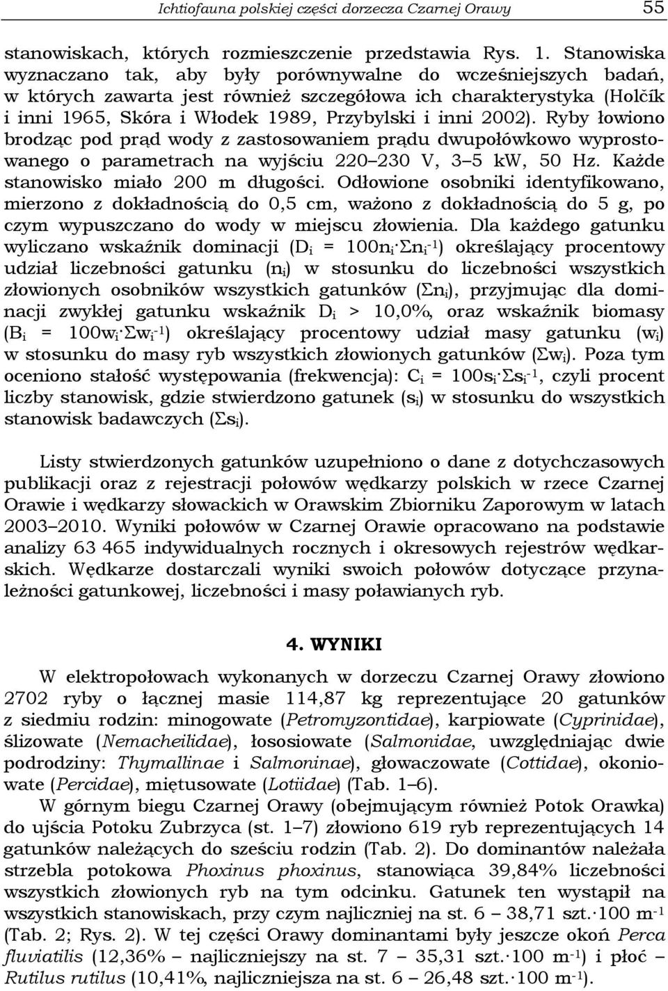 2002). Ryby łowiono brodząc pod prąd wody z zastosowaniem prądu dwupołówkowo wyprostowanego o parametrach na wyjściu 220 230 V, 3 5 kw, 50 Hz. Każde stanowisko miało 200 m długości.