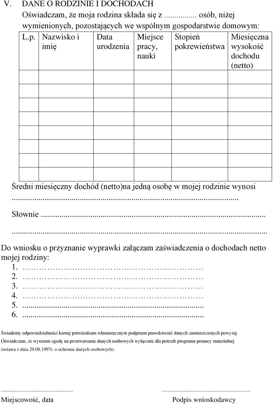 lnym gospodarstwie domowym: L.p. Nazwisko i imię Data urodzenia Miejsce pracy, nauki Stopień pokrewieństwa Miesięczna wysokość dochodu (netto) Średni miesięczny dochód (netto)na jedną osobę w mojej rodzinie wynosi.