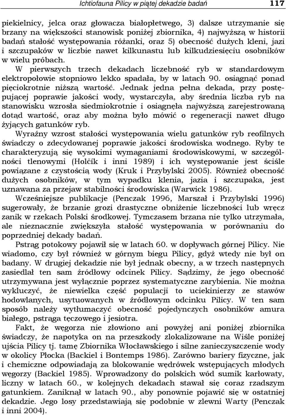 W pierwszych trzech dekadach liczebność ryb w standardowym elektropołowie stopniowo lekko spadała, by w latach 90. osiągnąć ponad pięciokrotnie niŝszą wartość.