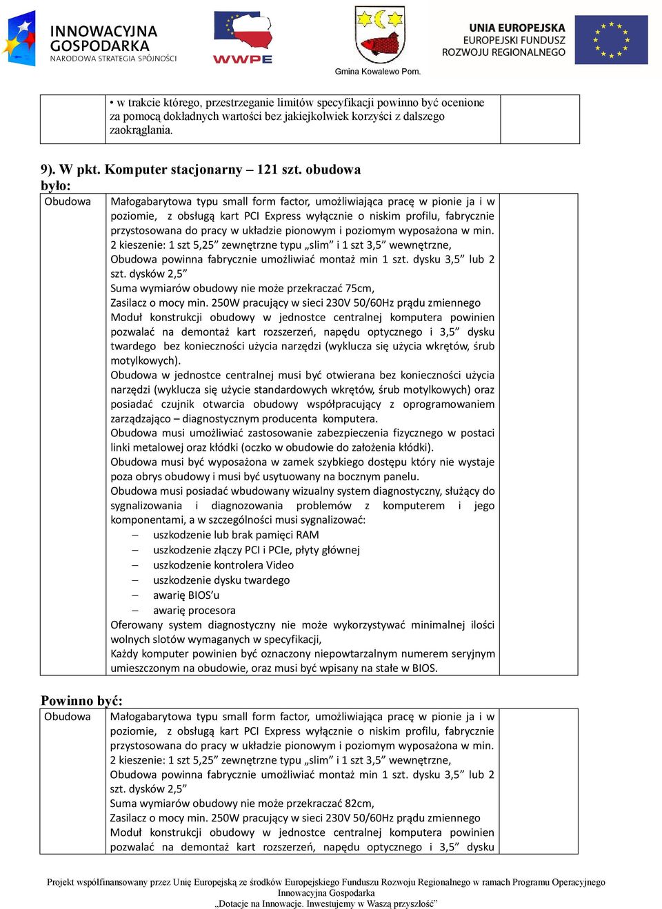 układzie pionowym i poziomym wyposażona w min. 2 kieszenie: 1 szt 5,25 zewnętrzne typu slim i 1 szt 3,5 wewnętrzne, Obudowa powinna fabrycznie umożliwiać montaż min 1 szt. dysku 3,5 lub 2 szt.