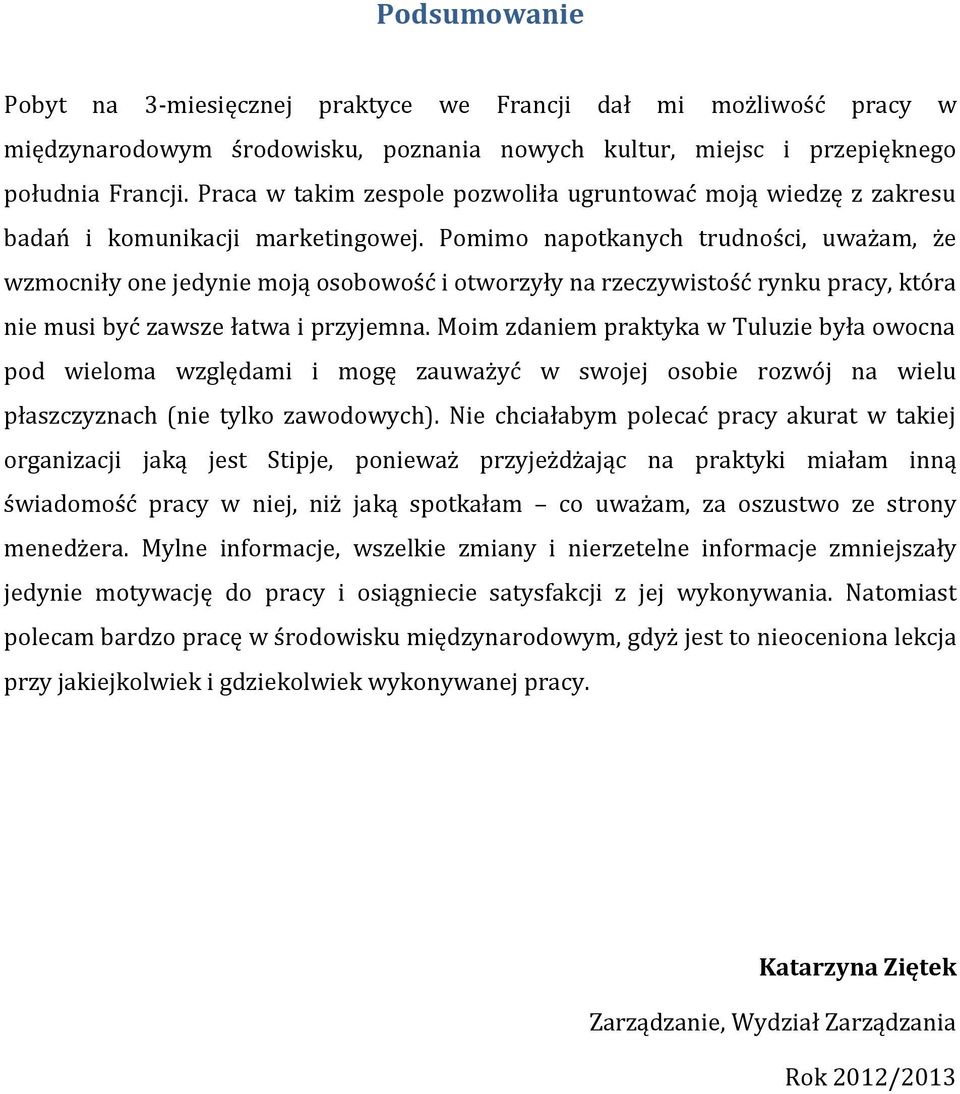 Pomimo napotkanych trudności, uważam, że wzmocniły one jedynie moją osobowość i otworzyły na rzeczywistość rynku pracy, która nie musi być zawsze łatwa i przyjemna.