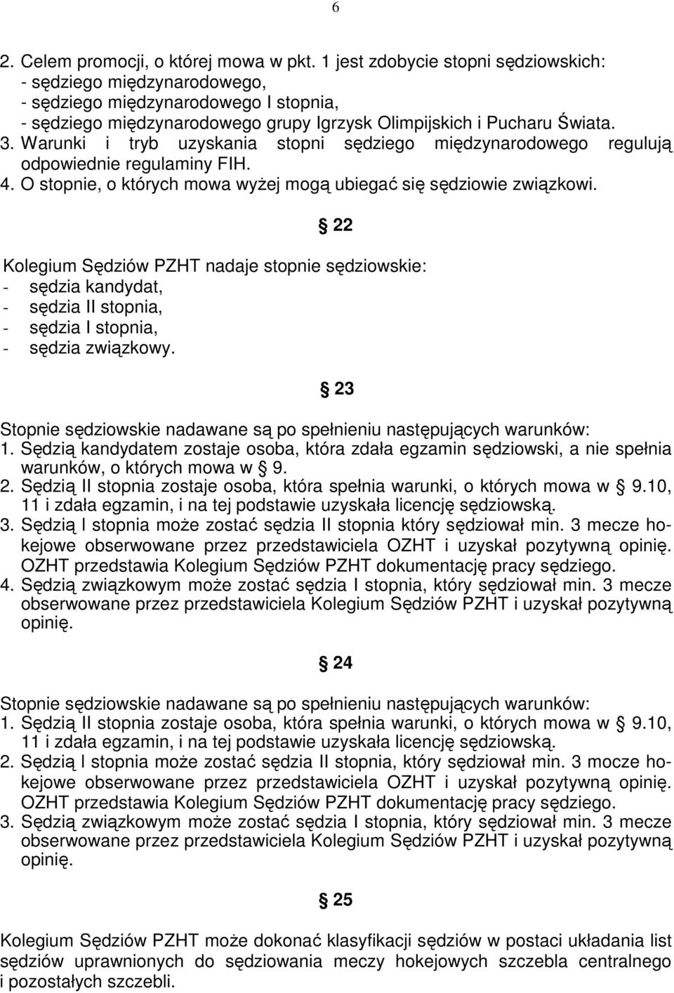 Warunki i tryb uzyskania stopni sędziego międzynarodowego regulują odpowiednie regulaminy FIH. 4. O stopnie, o których mowa wyżej mogą ubiegać się sędziowie związkowi.