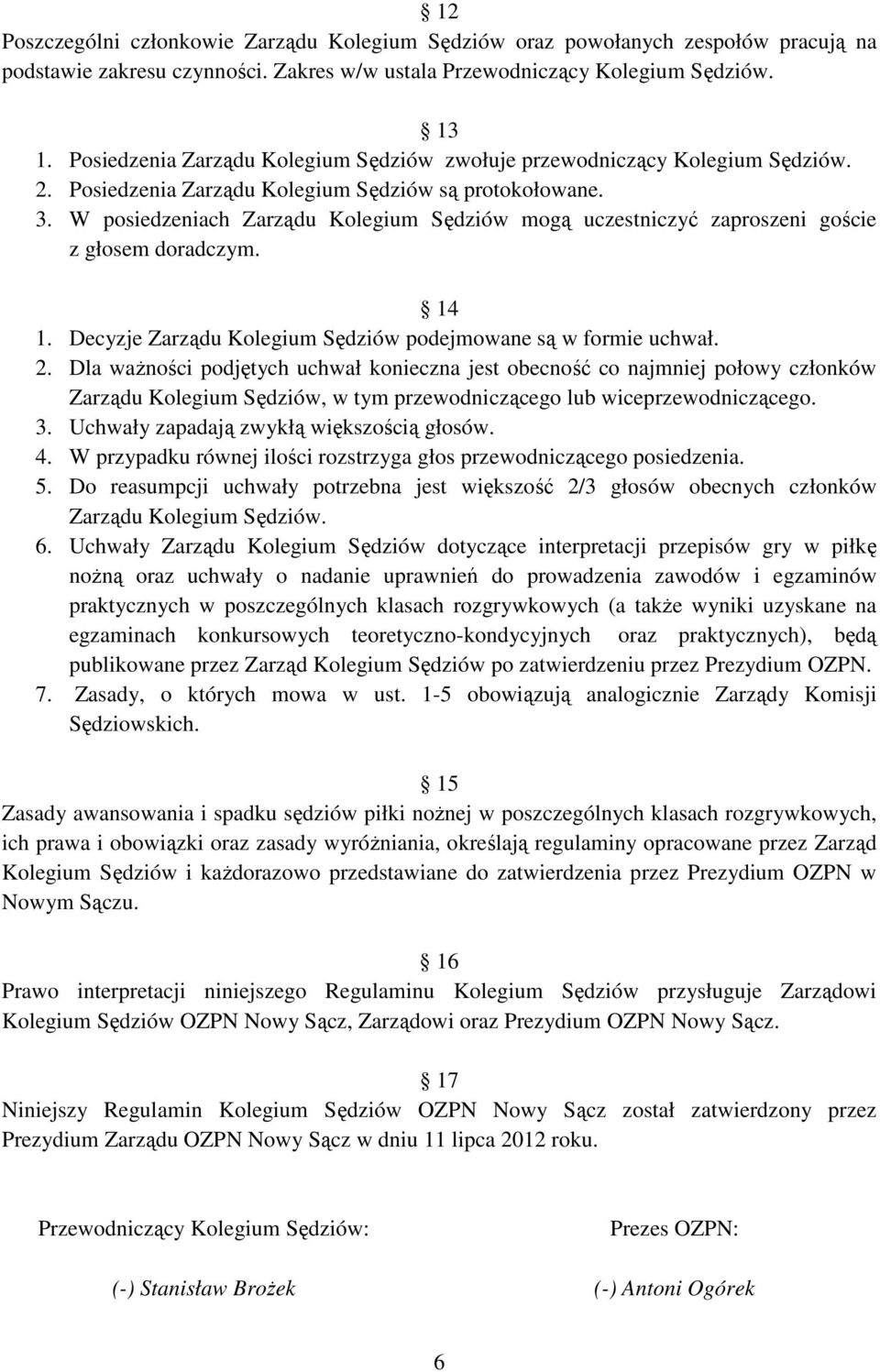 W posiedzeniach Zarządu Kolegium Sędziów mogą uczestniczyć zaproszeni goście z głosem doradczym. 14 1. Decyzje Zarządu Kolegium Sędziów podejmowane są w formie uchwał. 2.