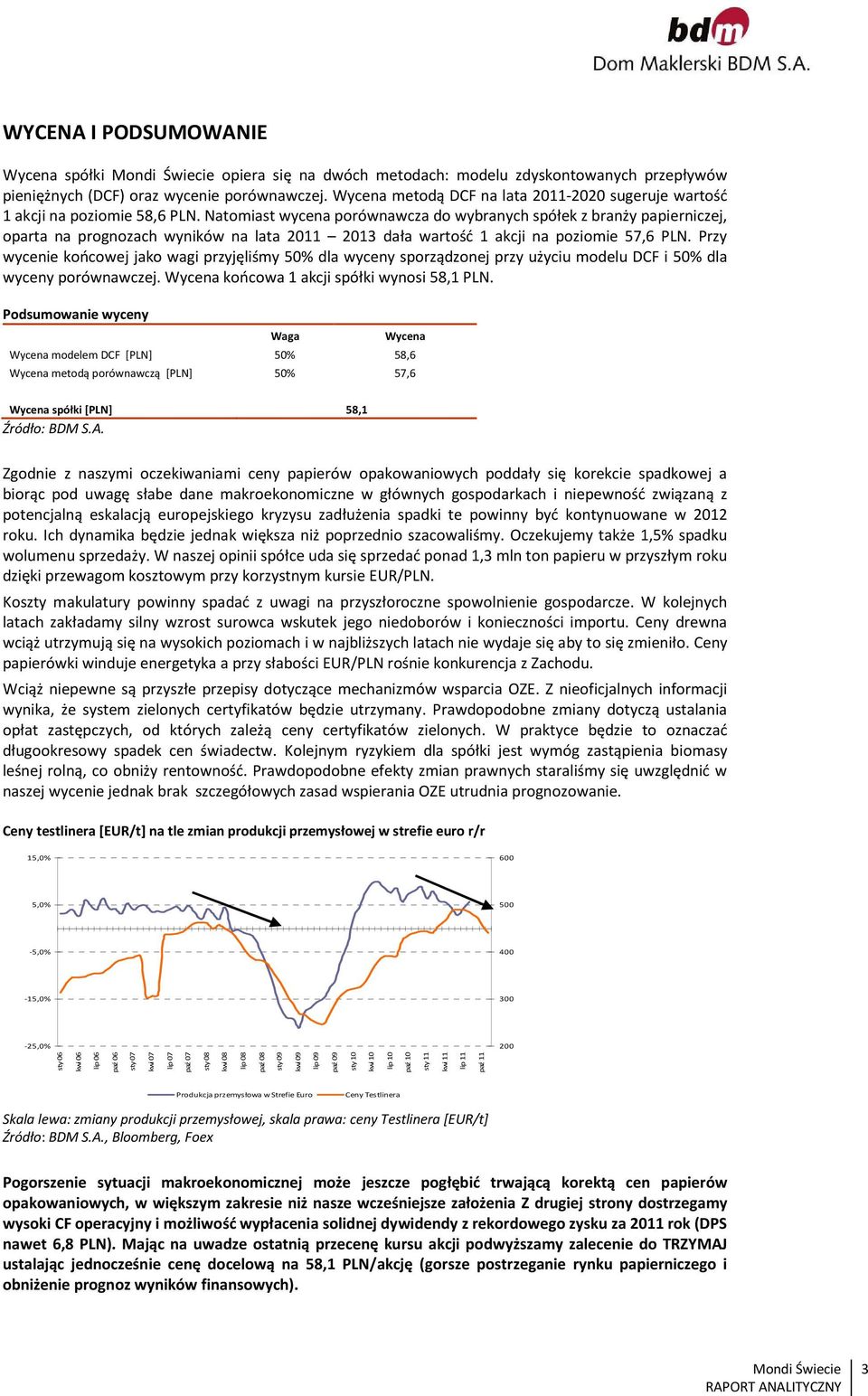 Natomiast wycena porównawcza do wybranych spółek z branży papierniczej, oparta na prognozach wyników na lata 2011 2013 dała wartość 1 akcji na poziomie 57,6 PLN.