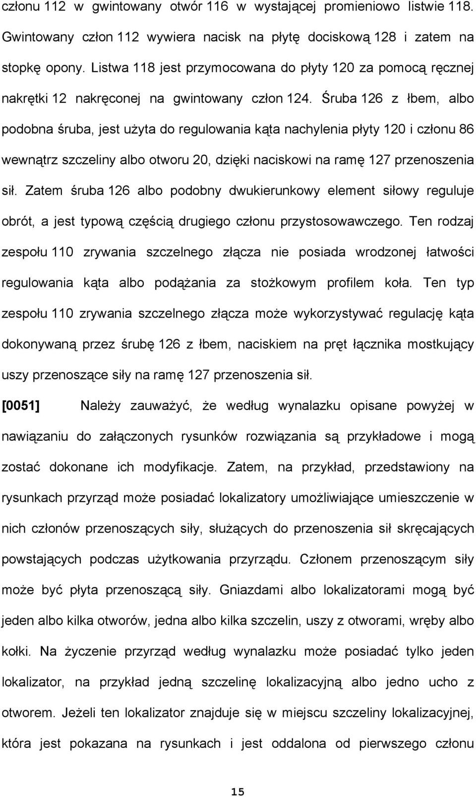 Śruba 126 z łbem, albo podobna śruba, jest użyta do regulowania kąta nachylenia płyty 120 i członu 86 wewnątrz szczeliny albo otworu 20, dzięki naciskowi na ramę 127 przenoszenia sił.