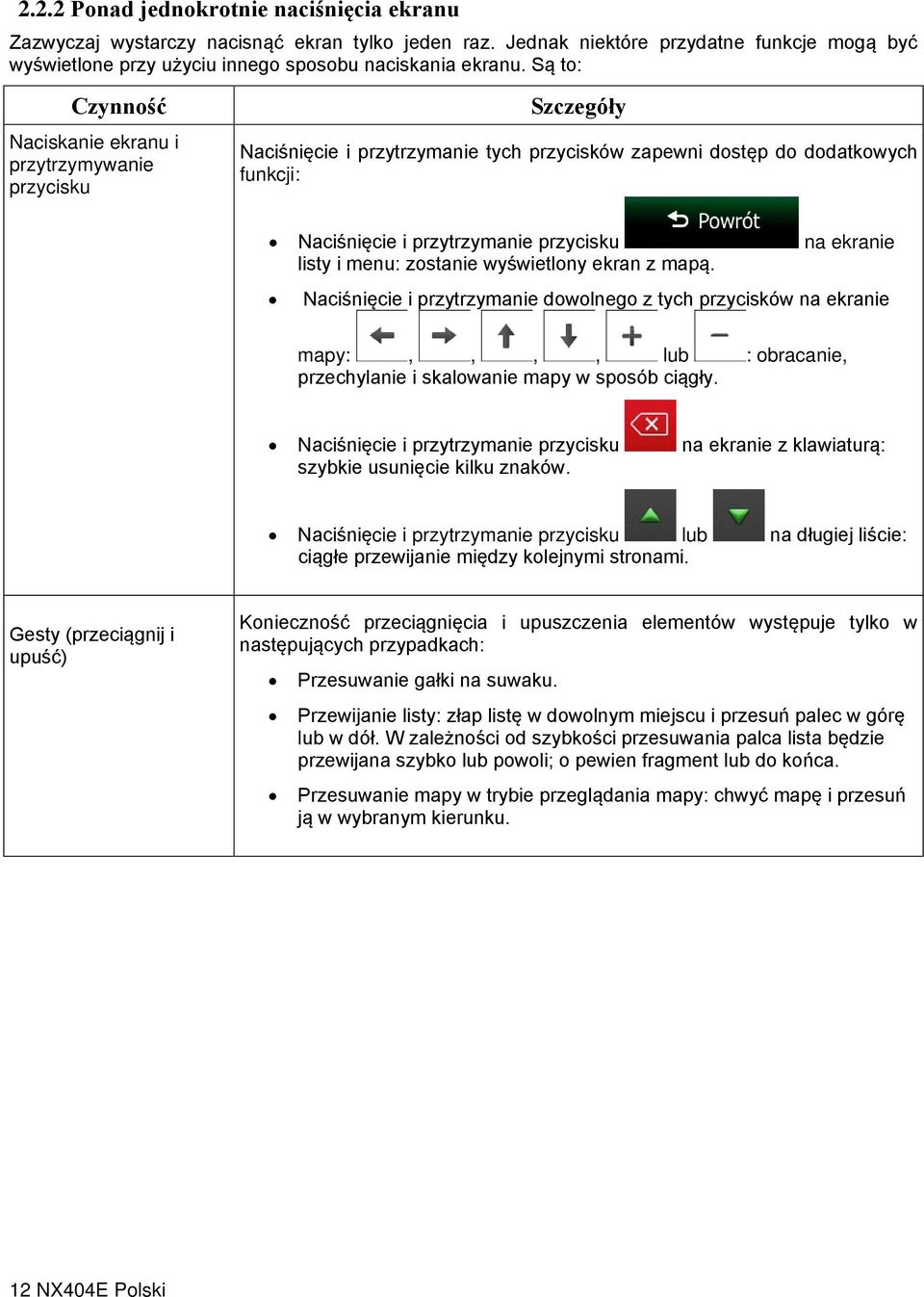 ekranie listy i menu: zostanie wyświetlony ekran z mapą. Naciśnięcie i przytrzymanie dowolnego z tych przycisków na ekranie mapy:,,,, lub : obracanie, przechylanie i skalowanie mapy w sposób ciągły.