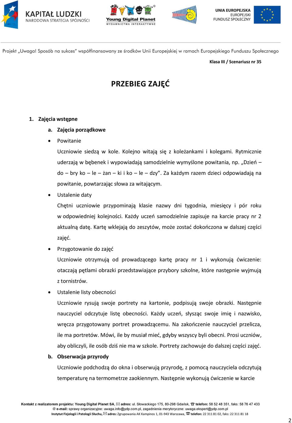 Za każdym razem dzieci odpowiadają na powitanie, powtarzając słowa za witającym. Ustalenie daty Chętni uczniowie przypominają klasie nazwy dni tygodnia, miesięcy i pór roku w odpowiedniej kolejności.