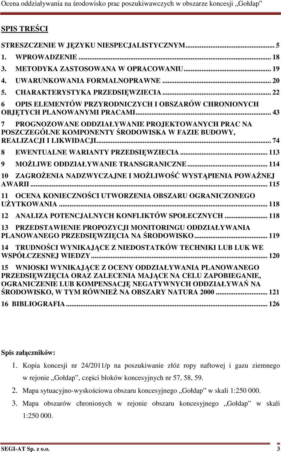 .. 43 7 PROGNOZOWANE ODDZIAŁYWANIE PROJEKTOWANYCH PRAC NA POSZCZEGÓLNE KOMPONENTY ŚRODOWISKA W FAZIE BUDOWY, REALIZACJI I LIKWIDACJI... 74 8 EWENTUALNE WARIANTY PRZEDSIĘWZIECIA.