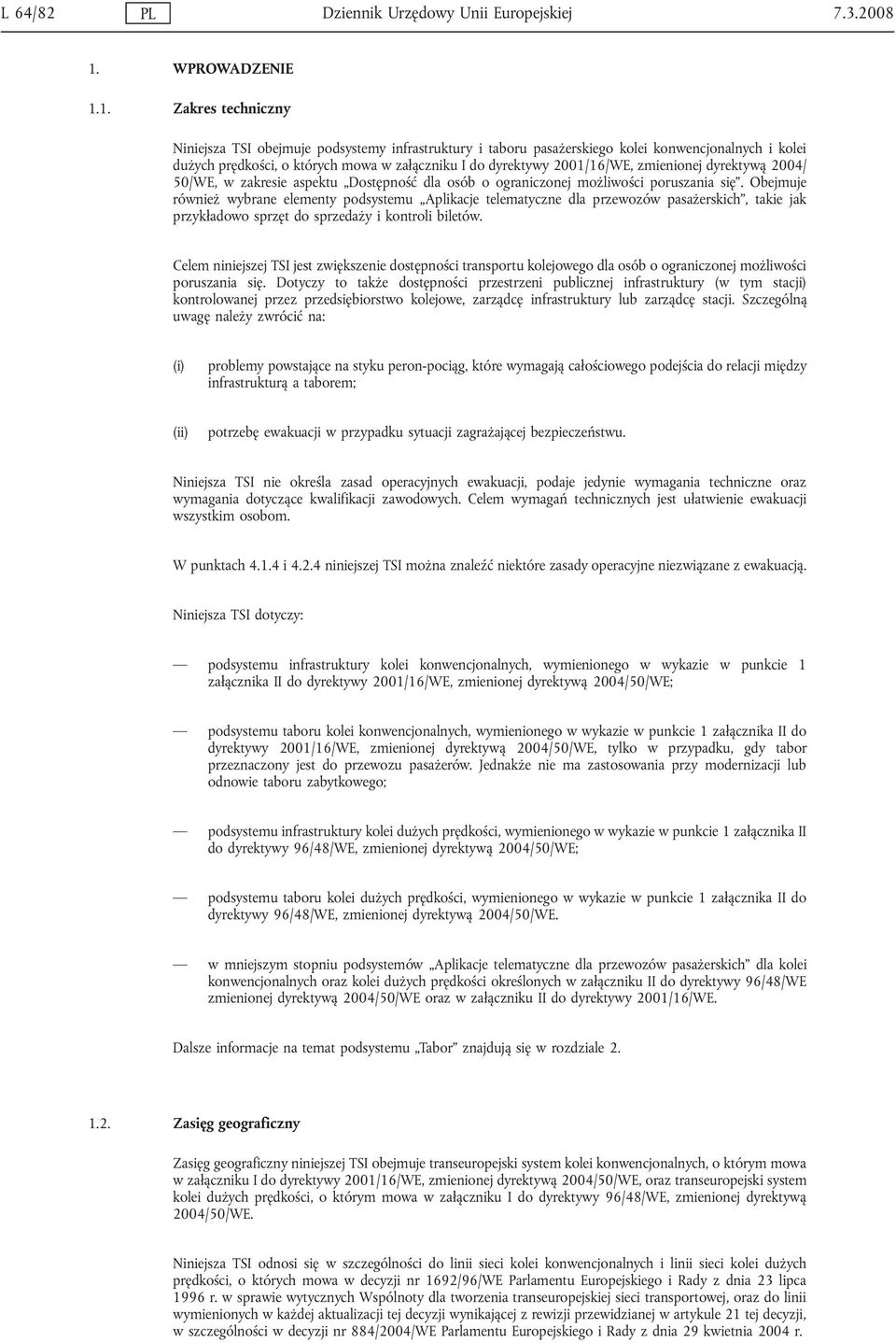 1. Zakres techniczny Niniejsza TSI obejmuje podsystemy infrastruktury i taboru pasażerskiego kolei konwencjonalnych i kolei dużych prędkości, o których mowa w załączniku I do dyrektywy 2001/16/WE,