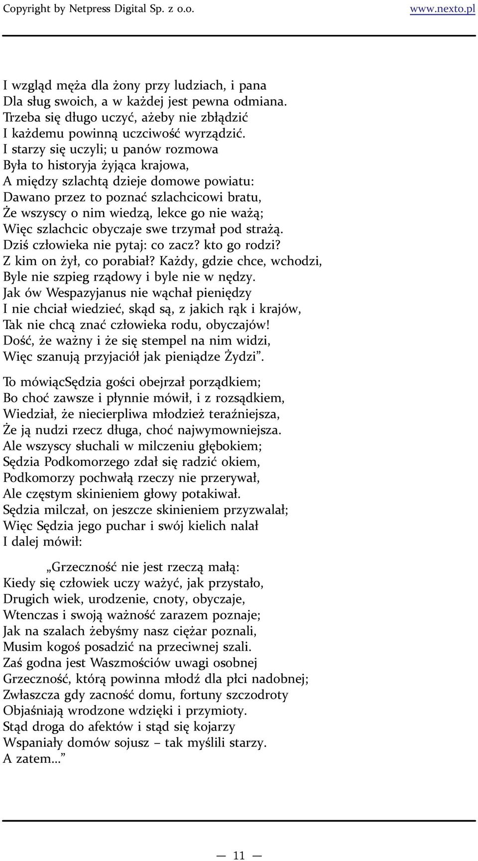 Więc szlachcic obyczaje swe trzymał pod strażą. Dziś człowieka nie pytaj: co zacz? kto go rodzi? Z kim on żył, co porabiał? Każdy, gdzie chce, wchodzi, Byle nie szpieg rządowy i byle nie w nędzy.