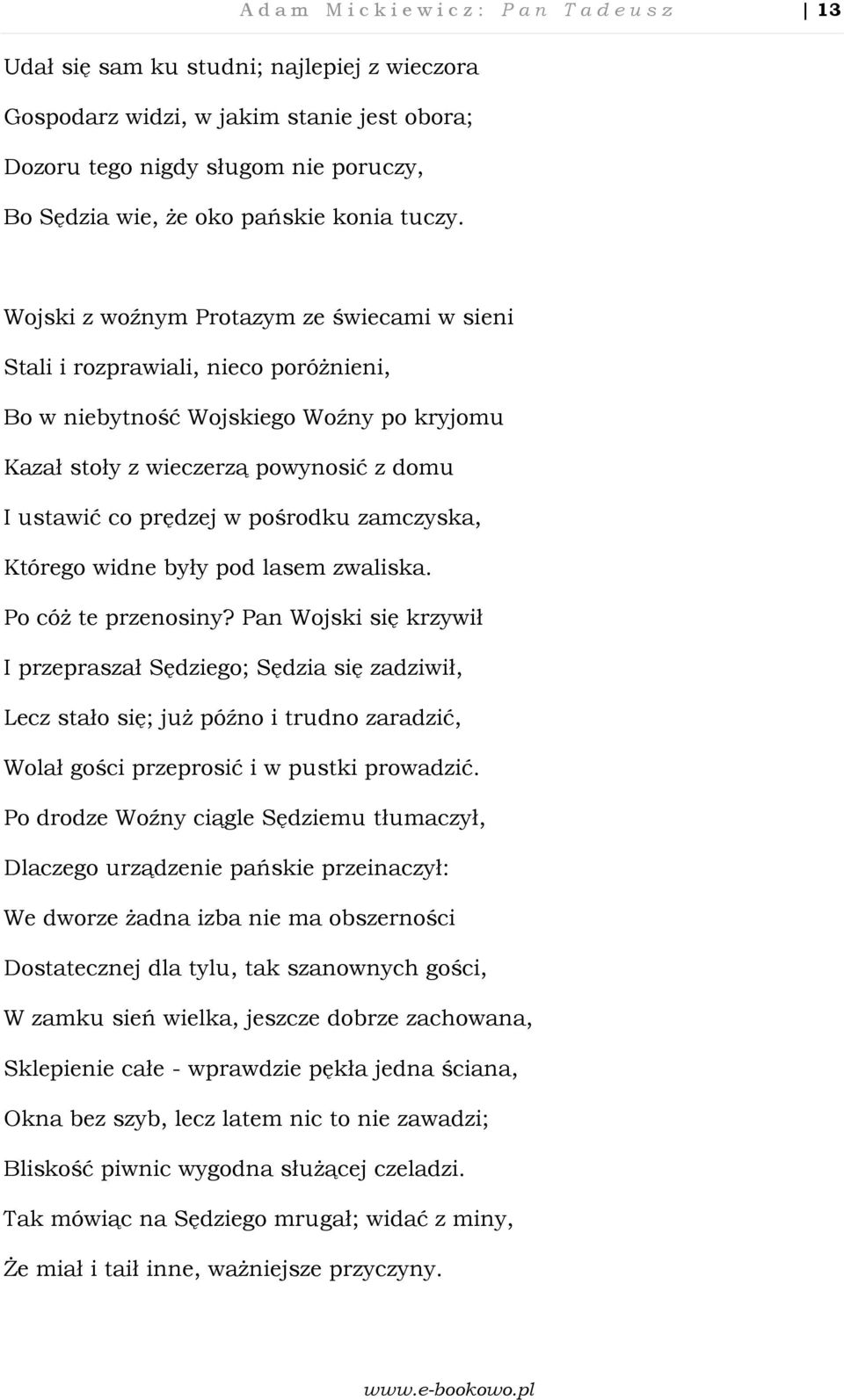 Wojski z woźnym Protazym ze świecami w sieni Stali i rozprawiali, nieco poróżnieni, Bo w niebytność Wojskiego Woźny po kryjomu Kazał stoły z wieczerzą powynosić z domu I ustawić co prędzej w pośrodku