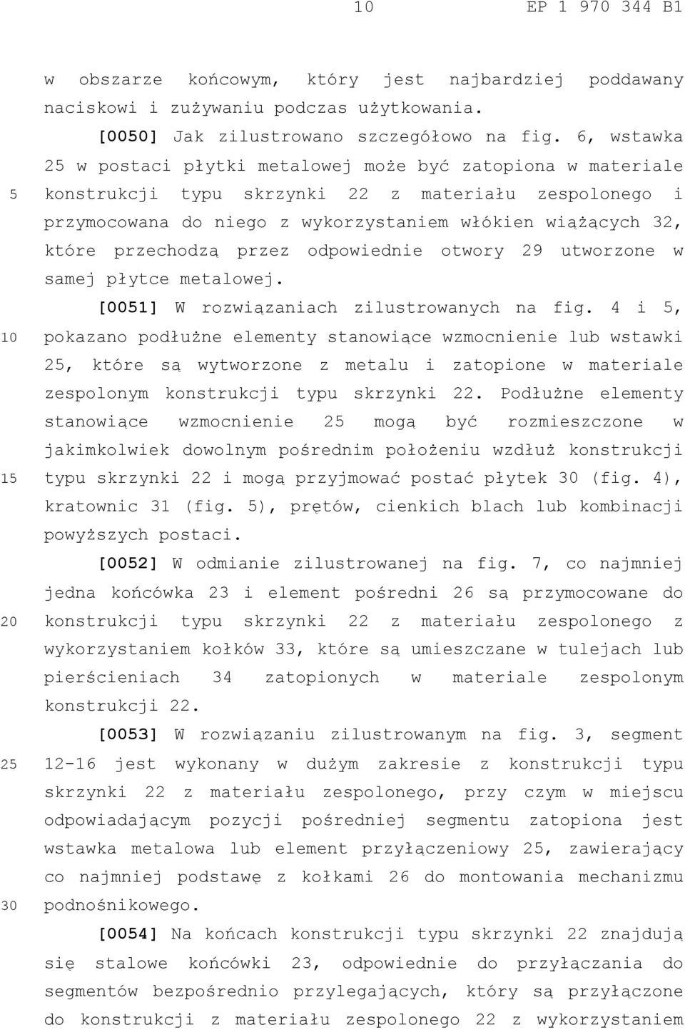 przechodzą przez odpowiednie otwory 29 utworzone w samej płytce metalowej. [001] W rozwiązaniach zilustrowanych na fig.