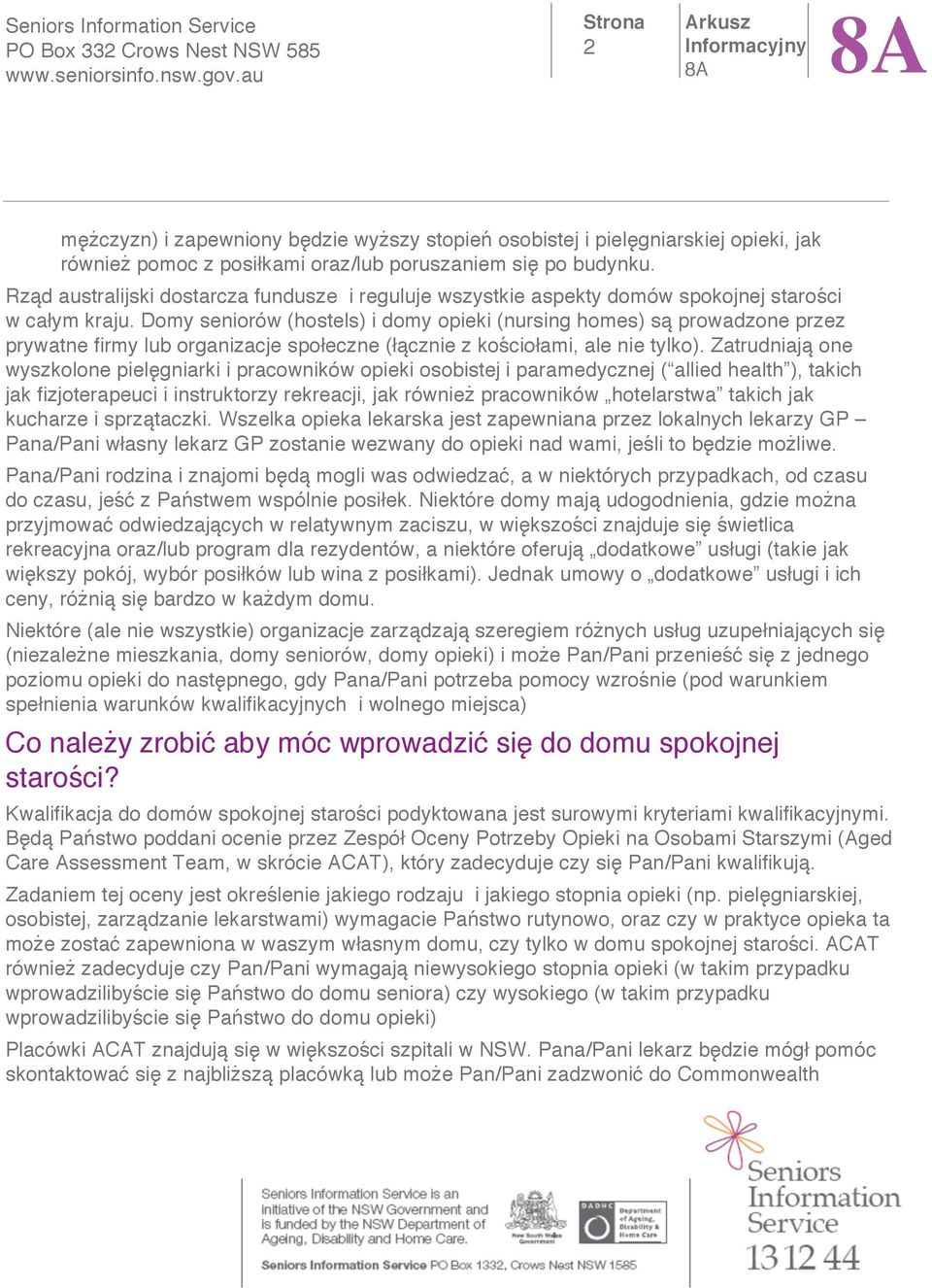 Domy seniorów (hostels) i domy opieki (nursing homes) s prowadzone przez prywatne firmy lub organizacje spo eczne ( cznie z ko cio ami, ale nie tylko).